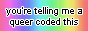 The text 'you're telling me a queer coded this' displayed on top of a rainbow gradient